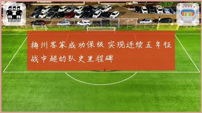 梅州客家成功保级 实现连续五年征战中超的队史里程碑