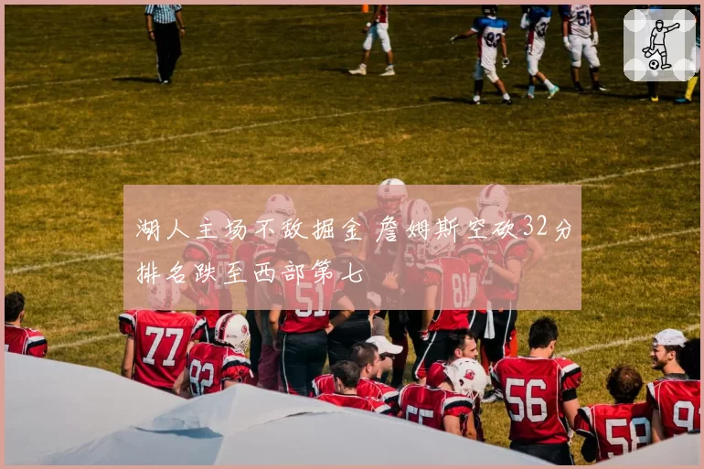 湖人主场不敌掘金 詹姆斯空砍32分排名跌至西部第七
