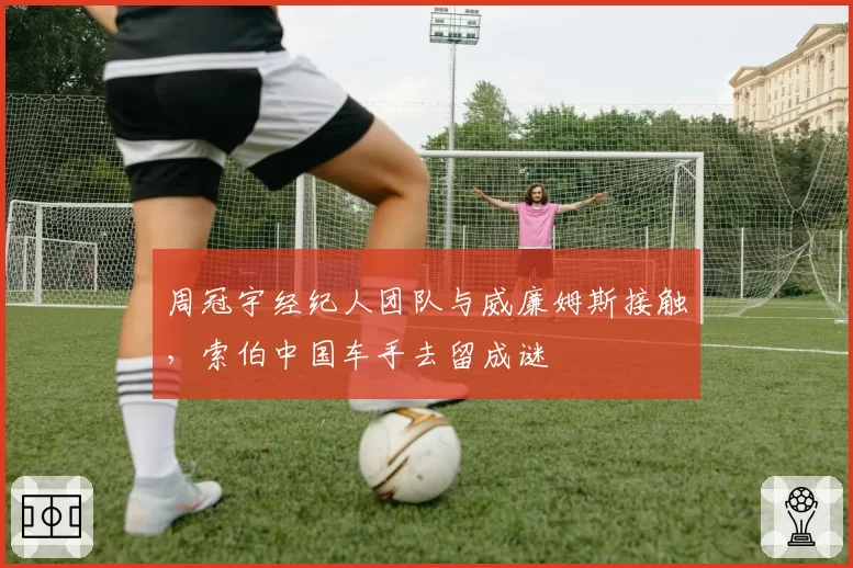 周冠宇经纪人团队与威廉姆斯接触，索伯中国车手去留成谜