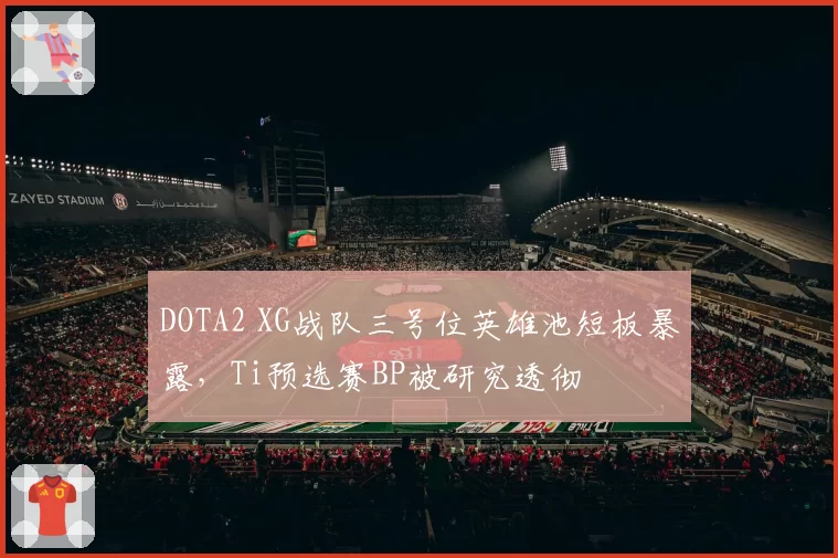 DOTA2 XG战队三号位英雄池短板暴露，Ti预选赛BP被研究透彻