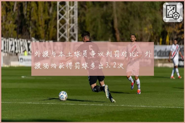 外援与本土球员争议判罚对比：外援场均获得罚球多出3.2次