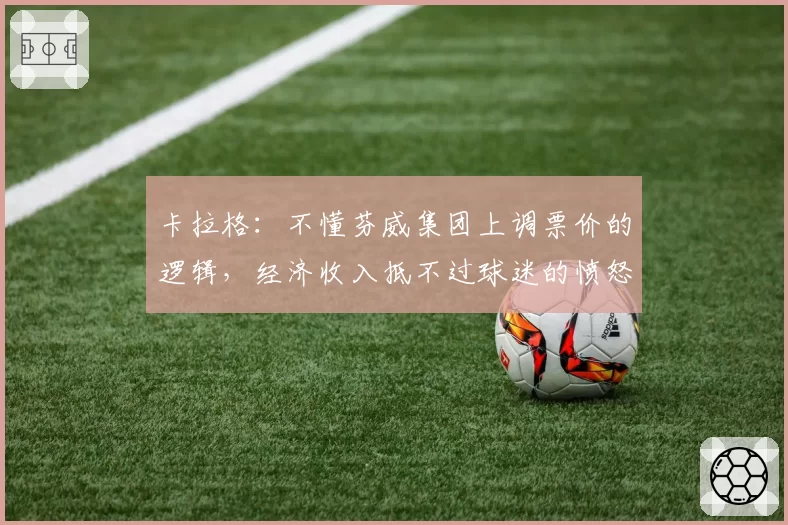 卡拉格：不懂芬威集团上调票价的逻辑，经济收入抵不过球迷的愤怒