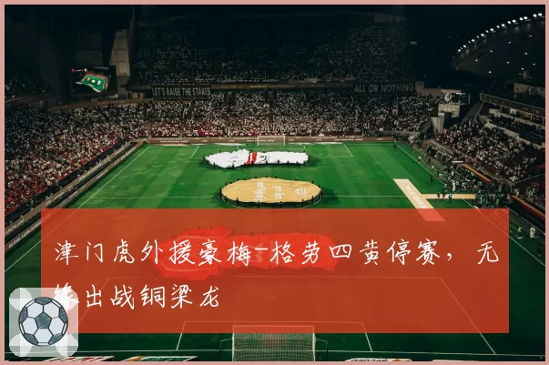 津门虎外援豪梅-格劳四黄停赛，无缘出战铜梁龙