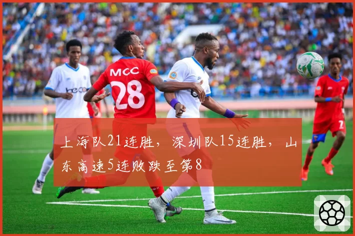 上海队21连胜，深圳队15连胜，山东高速5连败跌至第8