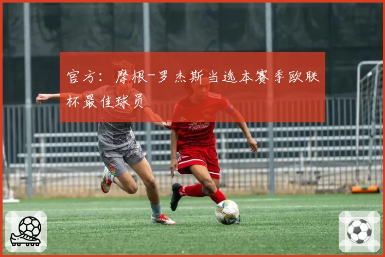官方：摩根-罗杰斯当选本赛季欧联杯最佳球员