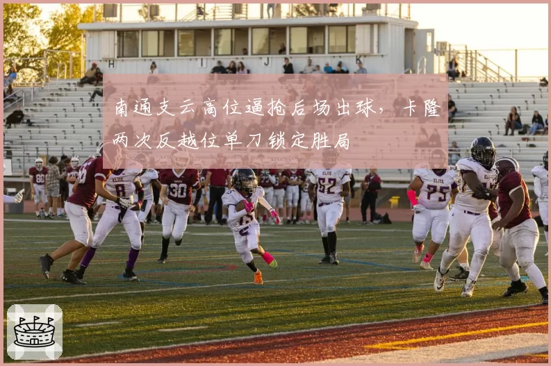 南通支云高位逼抢后场出球，卡隆两次反越位单刀锁定胜局