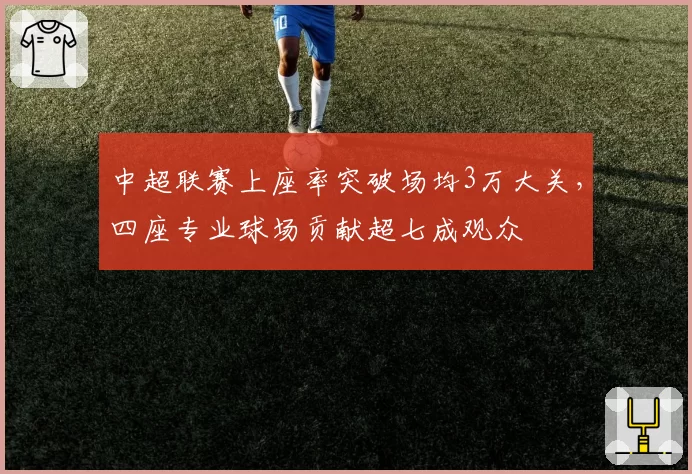 中超联赛上座率突破场均3万大关，四座专业球场贡献超七成观众