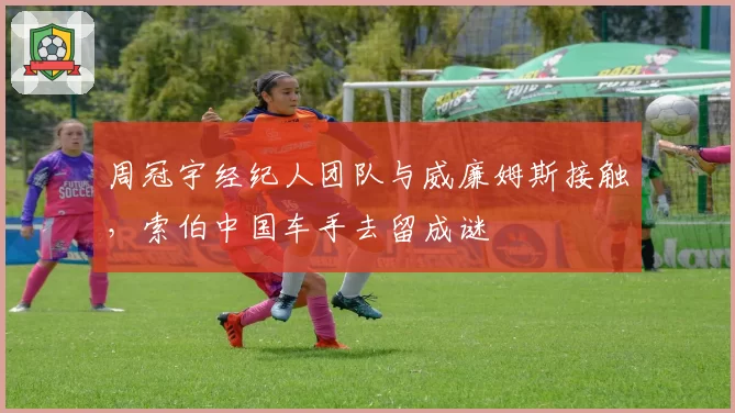 周冠宇经纪人团队与威廉姆斯接触，索伯中国车手去留成谜