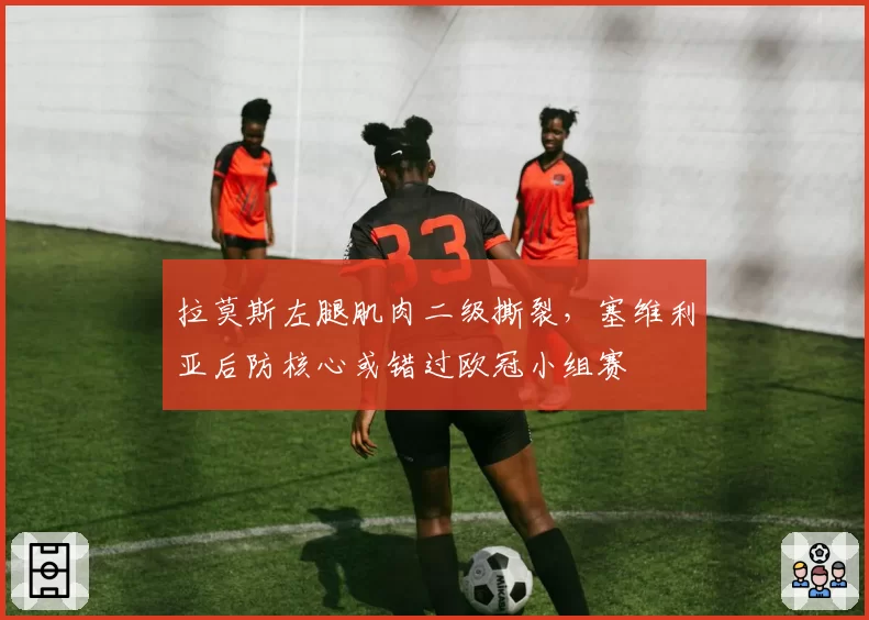 拉莫斯左腿肌肉二级撕裂,塞维利亚后防核心或错过欧冠小组赛