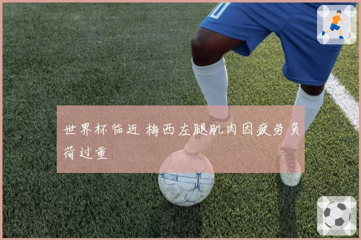 世界杯临近 梅西左腿肌肉因疲劳负荷过重
