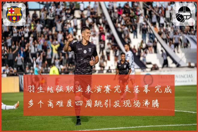 羽生结弦职业表演赛完美落幕 完成多个高难度四周跳引发现场沸腾