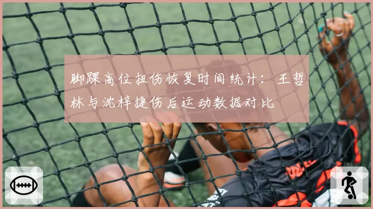 脚踝高位扭伤恢复时间统计：王哲林与沈梓捷伤后运动数据对比