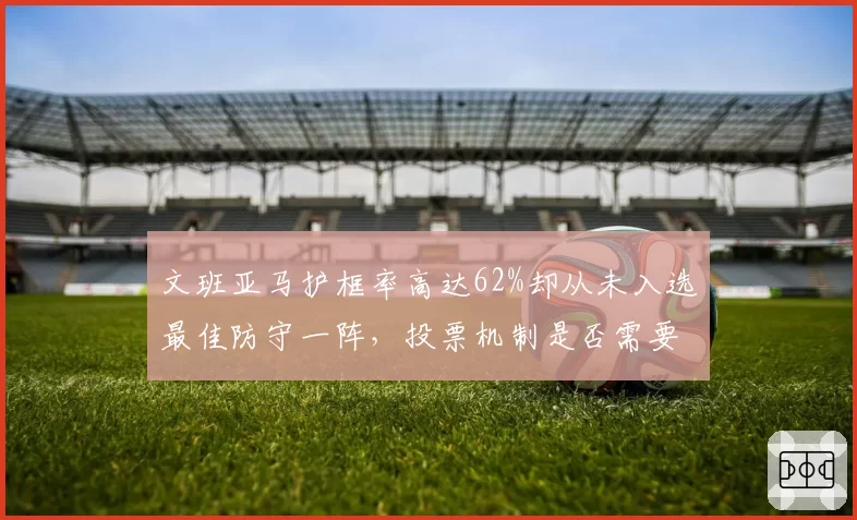 文班亚马护框率高达62%却从未入选最佳防守一阵，投票机制是否需要引入高阶数据？