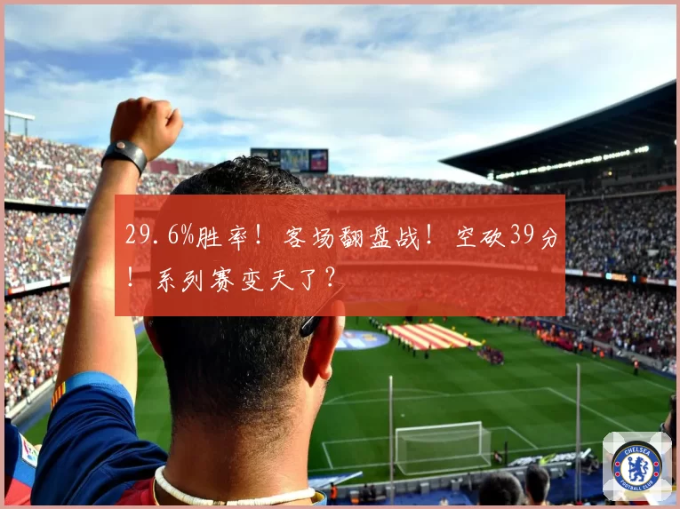 29.6%胜率！客场翻盘战！空砍39分！系列赛变天了？