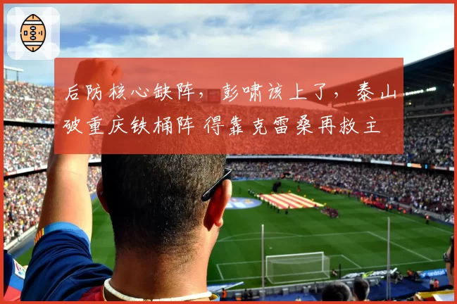 后防核心缺阵，彭啸该上了，泰山破重庆铁桶阵 得靠克雷桑再救主