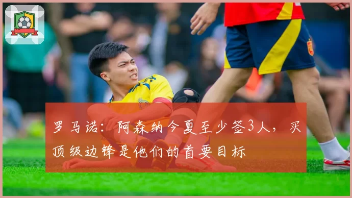 罗马诺：阿森纳今夏至少签3人，买顶级边锋是他们的首要目标