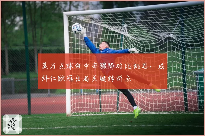 莱万点球命中率骤降对比凯恩，成拜仁欧冠出局关键转折点
