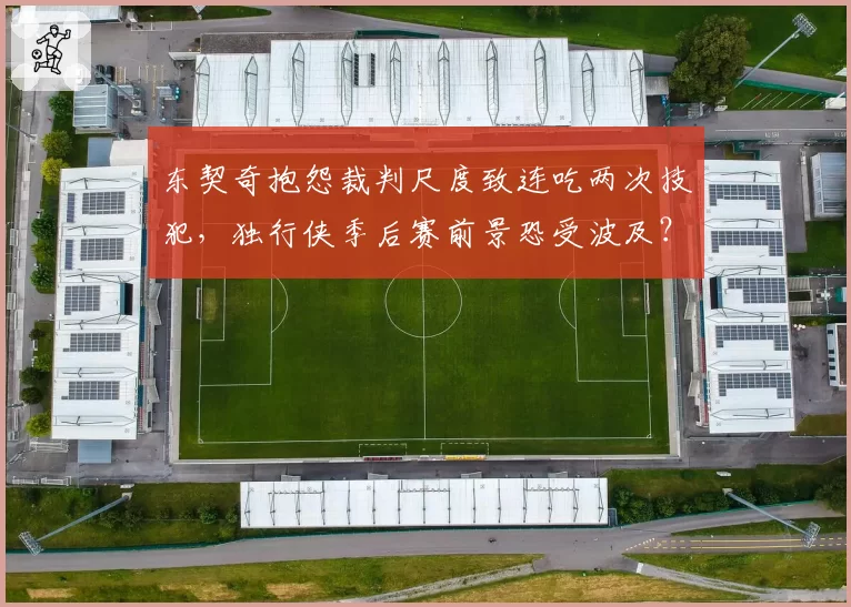 东契奇抱怨裁判尺度致连吃两次技犯，独行侠季后赛前景恐受波及？
